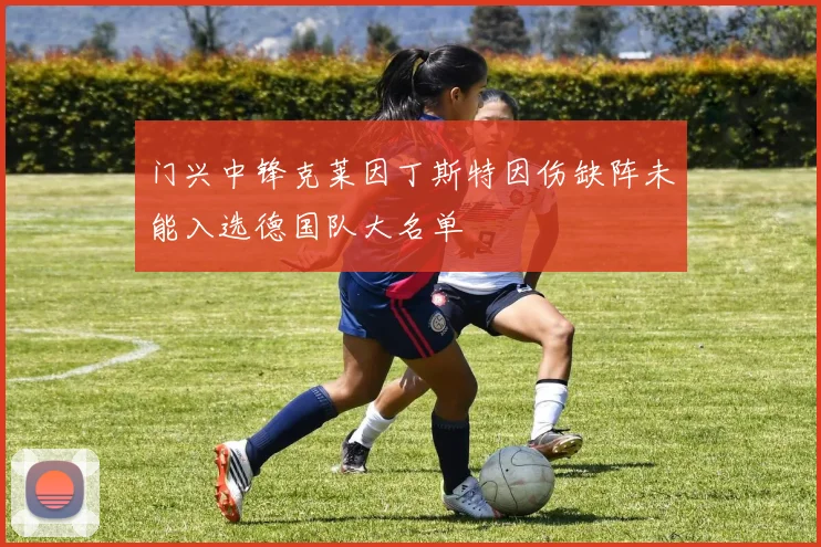 门兴中锋克莱因丁斯特因伤缺阵未能入选德国队大名单