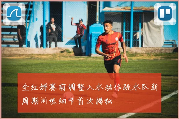 全红婵赛前调整入水动作跳水队新周期训练细节首次揭秘