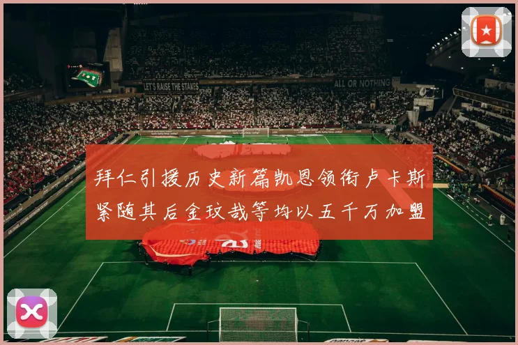 拜仁引援历史新篇凯恩领衔卢卡斯紧随其后金玟哉等均以五千万加盟