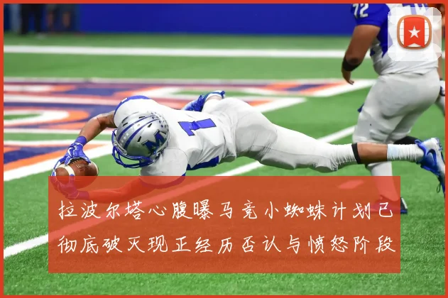 拉波尔塔心腹曝马竞小蜘蛛计划已彻底破灭现正经历否认与愤怒阶段