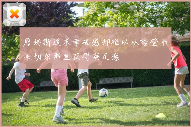 詹姆斯追求幸福感却难以从哈登和米切尔那里获得满足感