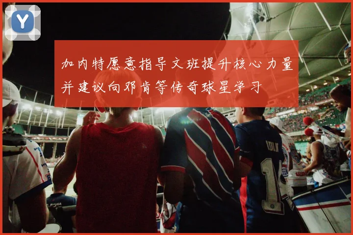 加内特愿意指导文班提升核心力量并建议向邓肯等传奇球星学习