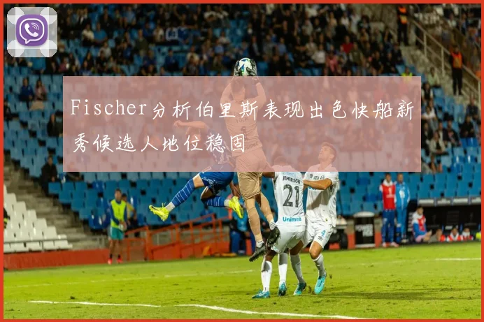 Fischer分析伯里斯表现出色快船新秀候选人地位稳固