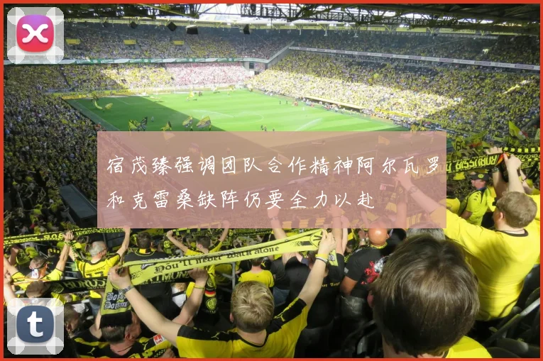 宿茂臻强调团队合作精神阿尔瓦罗和克雷桑缺阵仍要全力以赴