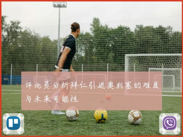评论员分析拜仁引进奥利塞的难度与未来可能性